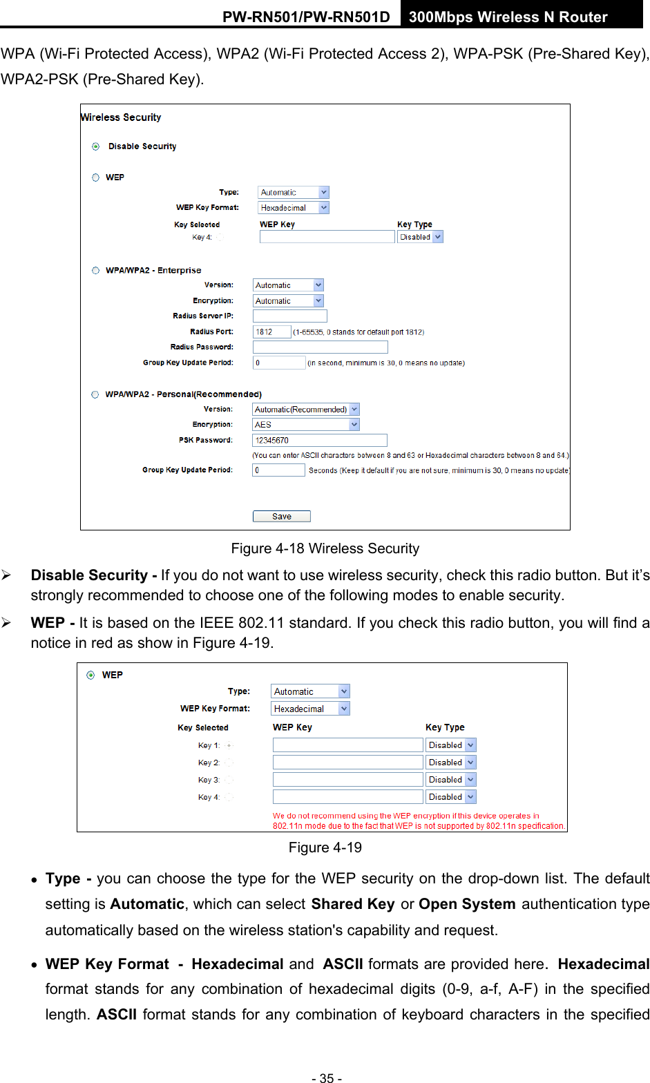 RY/TP7231RY/TP723F " 522Odru"Yktgnguu"P"Tqwvgt" - 35 - WPA (Wi-Fi Protected Access), WPA2 (Wi-Fi Protected Access 2), WPA-PSK (Pre-Shared Key), WPA2-PSK (Pre-Shared Key).  Figure 4-18 Wireless Security  Fkucdng"Ugewtkv{"/ If you do not want to use wireless security, check this radio button. But it&rsquo;s strongly recommended to choose one of the following modes to enable security.  YGR"/ It is based on the IEEE 802.11 standard. If you check this radio button, you will find a notice in red as show in Figure 4-19.   Figure 4-19  V{rg / you can choose the type for the WEP security on the drop-down list. The default setting is Cwvqocvke, which can select Ujctgf"Mg{ or Qrgp"U{uvgo authentication type automatically based on the wireless station's capability and request.  YGR"Mg{"Hqtocv / Jgzcfgekocn"and CUEKK"formats are provided here. Jgzcfgekocn format stands for any combination of hexadecimal digits (0-9, a-f, A-F) in the specified length. CUEKK format stands for any combination of keyboard characters in the specified 