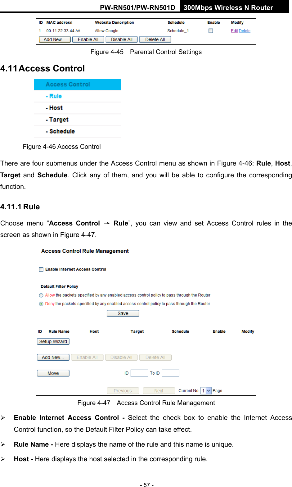 RY/TP7231RY/TP723F " 522Odru"Yktgnguu"P"Tqwvgt" - 57 -  Figure 4-45    Parental Control Settings 6033"Ceeguu"Eqpvtqn" Figure 4-46 Access Control There are four submenus under the Access Control menu as shown in Figure 4-46: Twng, Jquv, Vctigv and Uejgfwng. Click any of them, and you will be able to configure the corresponding function. 603303"Twng"Choose menu &ldquo;Ceeguu" Eqpvtqn" &rarr;"Twng&rdquo;, you can view and set Access Control rules in the screen as shown in Figure 4-47.   Figure 4-47    Access Control Rule Management  Gpcdng" Kpvgtpgv" Ceeguu" Eqpvtqn" / Select the check box to enable the Internet Access Control function, so the Default Filter Policy can take effect.    Twng"Pcog"/ Here displays the name of the rule and this name is unique.    Jquv"/ Here displays the host selected in the corresponding rule.   