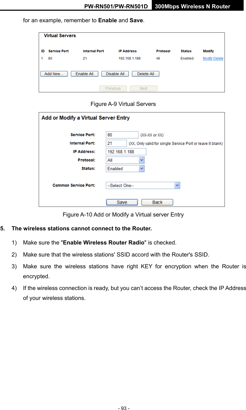 RY/TP7231RY/TP723F " 522Odru"Yktgnguu"P"Tqwvgt" - 93 - for an example, remember to Gpcdng and Ucxg. "Figure A-9 Virtual Servers  Figure A-10 Add or Modify a Virtual server Entry 70" Vjg"yktgnguu"uvcvkqpu"ecppqv"eqppgev"vq"vjg"Tqwvgt0"1)  Make sure the "Gpcdng"Yktgnguu"Tqwvgt"Tcfkq" is checked. 2)  Make sure that the wireless stations' SSID accord with the Router's SSID. 3)  Make sure the wireless stations have right KEY for encryption when the Router is encrypted. 4)  If the wireless connection is ready, but you can&rsquo;t access the Router, check the IP Address of your wireless stations. 