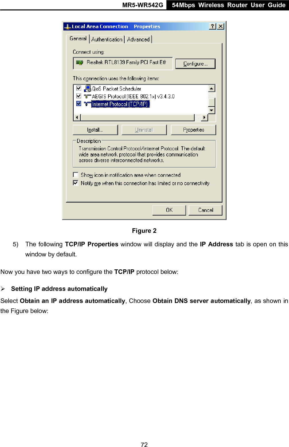 MR5-WR542G 54Mbps Wireless Router User Guide  72 Figure 2 5) The following TCP/IP Properties window will display and the IP Address tab is open on this window by default. Now you have two ways to configure the TCP/IP protocol below: &frac34; Setting IP address automatically Select Obtain an IP address automatically, Choose Obtain DNS server automatically, as shown in the Figure below: 