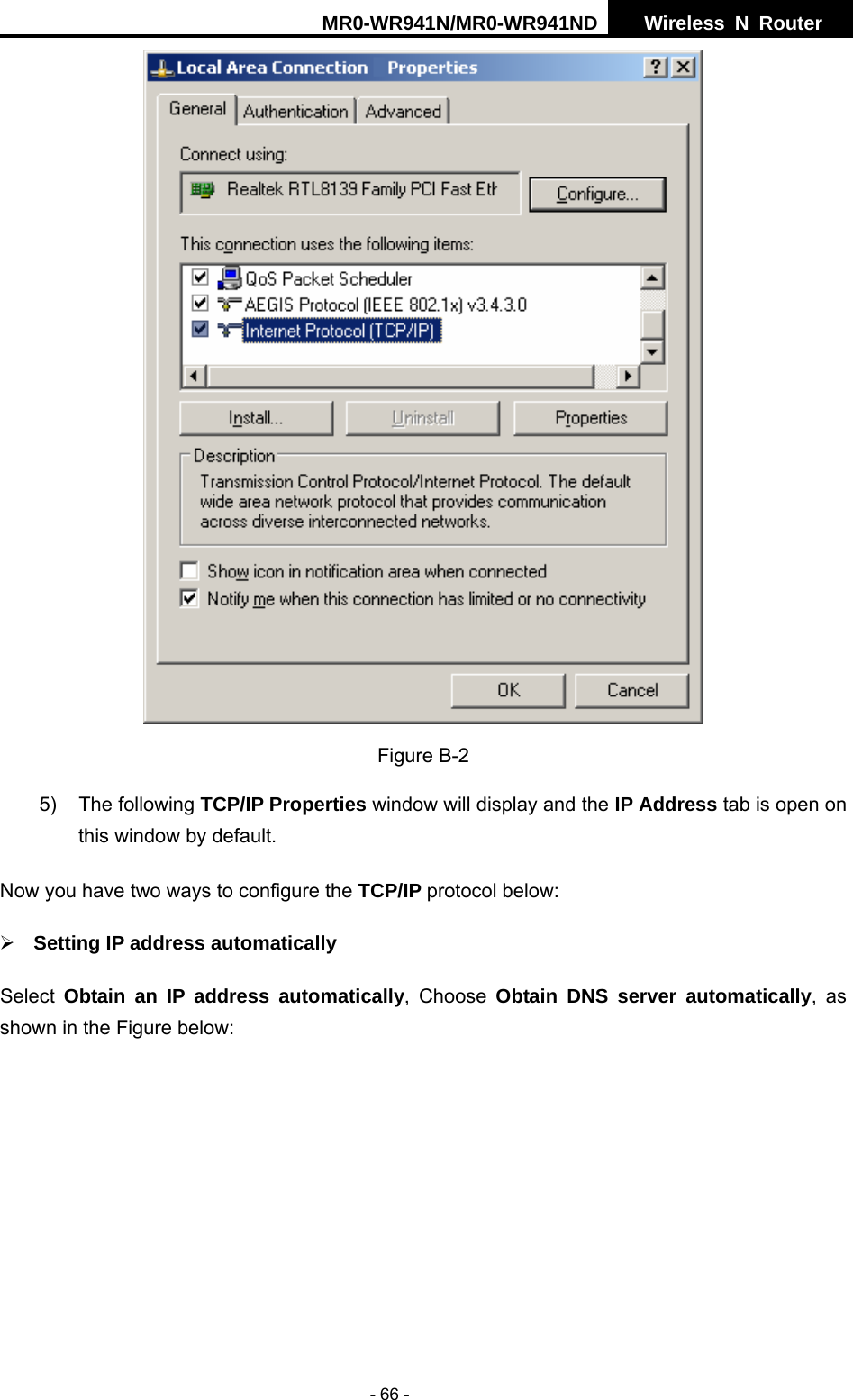 MR0-WR941N/MR0-WR941ND  Wireless N Router     - 66 -  Figure B-2 5) The following TCP/IP Properties window will display and the IP Address tab is open on this window by default. Now you have two ways to configure the TCP/IP protocol below: &frac34; Setting IP address automatically Select  Obtain an IP address automatically, Choose Obtain DNS server automatically, as shown in the Figure below: 