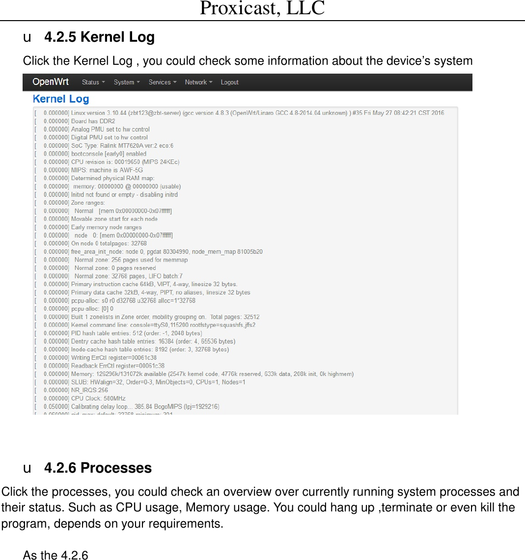 Proxicast, LLC                                                                                          u 4.2.5 Kernel Log Click the Kernel Log , you could check some information about the device&rsquo;s system   u 4.2.6 Processes Click the processes, you could check an overview over currently running system processes and their status. Such as CPU usage, Memory usage. You could hang up ,terminate or even kill the program, depends on your requirements.  As the 4.2.6 