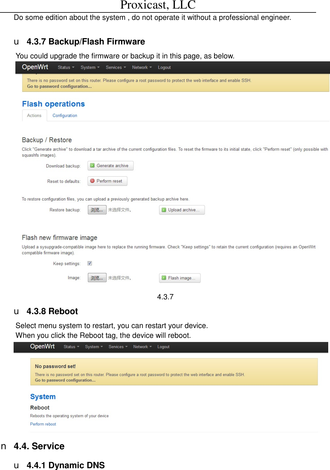 Proxicast, LLC                                                                                          Do some edition about the system , do not operate it without a professional engineer.   u 4.3.7 Backup/Flash Firmware You could upgrade the firmware or backup it in this page, as below.  4.3.7 u 4.3.8 Reboot Select menu system to restart, you can restart your device. When you click the Reboot tag, the device will reboot.  n 4.4. Service  u 4.4.1 Dynamic DNS 
