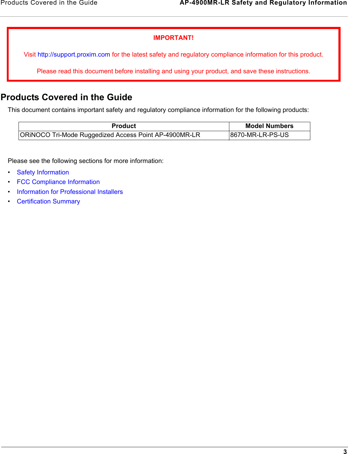 Products Covered in the Guide  AP-4900MR-LR Safety and Regulatory Information3Products Covered in the GuideThis document contains important safety and regulatory compliance information for the following products:Please see the following sections for more information:•Safety Information•FCC Compliance Information•Information for Professional Installers•Certification SummaryIMPORTANT!Visit http://support.proxim.com for the latest safety and regulatory compliance information for this product.Please read this document before installing and using your product, and save these instructions.Product Model NumbersORiNOCO Tri-Mode Ruggedized Access Point AP-4900MR-LR 8670-MR-LR-PS-US