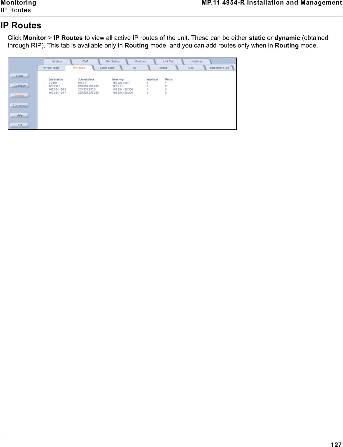 Monitoring MP.11 4954-R Installation and ManagementIP Routes127IP RoutesClick Monitor &gt; IP Routes to view all active IP routes of the unit. These can be either static or dynamic (obtained through RIP). This tab is available only in Routing mode, and you can add routes only when in Routing mode.