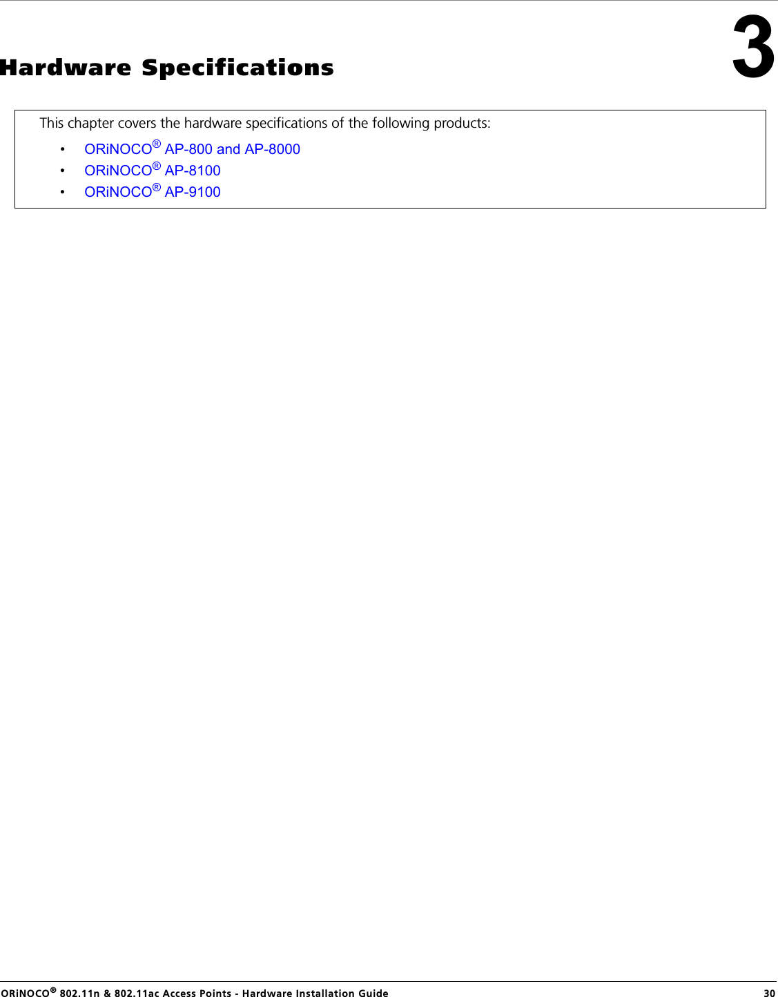 ORiNOCO® 802.11n &amp; 802.11ac Access Points - Hardware Installation Guide  303Hardware SpecificationsThis chapter covers the hardware specifications of the following products:•ORiNOCO® AP-800 and AP-8000•ORiNOCO® AP-8100•ORiNOCO® AP-9100