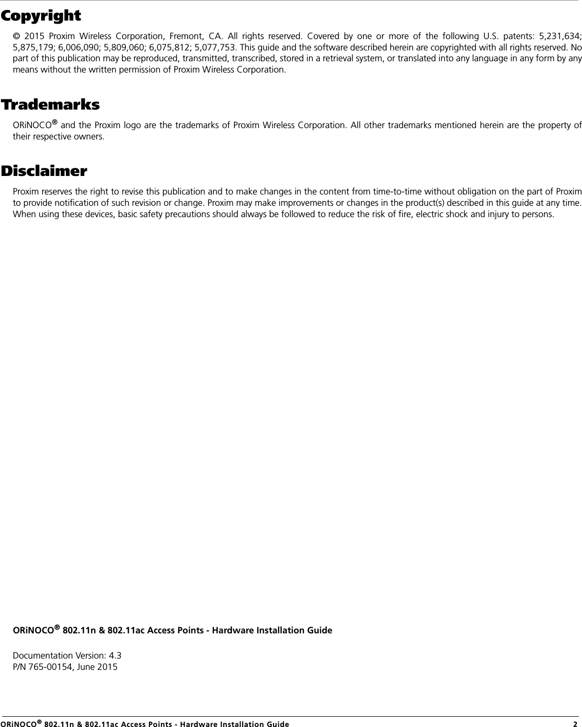                                                                                                                                                   ORiNOCO® 802.11n &amp; 802.11ac Access Points - Hardware Installation Guide  2Copyright© 2015 Proxim Wireless Corporation, Fremont, CA. All rights reserved. Covered by one or more of the following U.S. patents: 5,231,634;5,875,179; 6,006,090; 5,809,060; 6,075,812; 5,077,753. This guide and the software described herein are copyrighted with all rights reserved. Nopart of this publication may be reproduced, transmitted, transcribed, stored in a retrieval system, or translated into any language in any form by anymeans without the written permission of Proxim Wireless Corporation.TrademarksORiNOCO® and the Proxim logo are the trademarks of Proxim Wireless Corporation. All other trademarks mentioned herein are the property oftheir respective owners.DisclaimerProxim reserves the right to revise this publication and to make changes in the content from time-to-time without obligation on the part of Proximto provide notification of such revision or change. Proxim may make improvements or changes in the product(s) described in this guide at any time.When using these devices, basic safety precautions should always be followed to reduce the risk of fire, electric shock and injury to persons.ORiNOCO® 802.11n &amp; 802.11ac Access Points - Hardware Installation GuideDocumentation Version: 4.3P/N 765-00154, June 2015