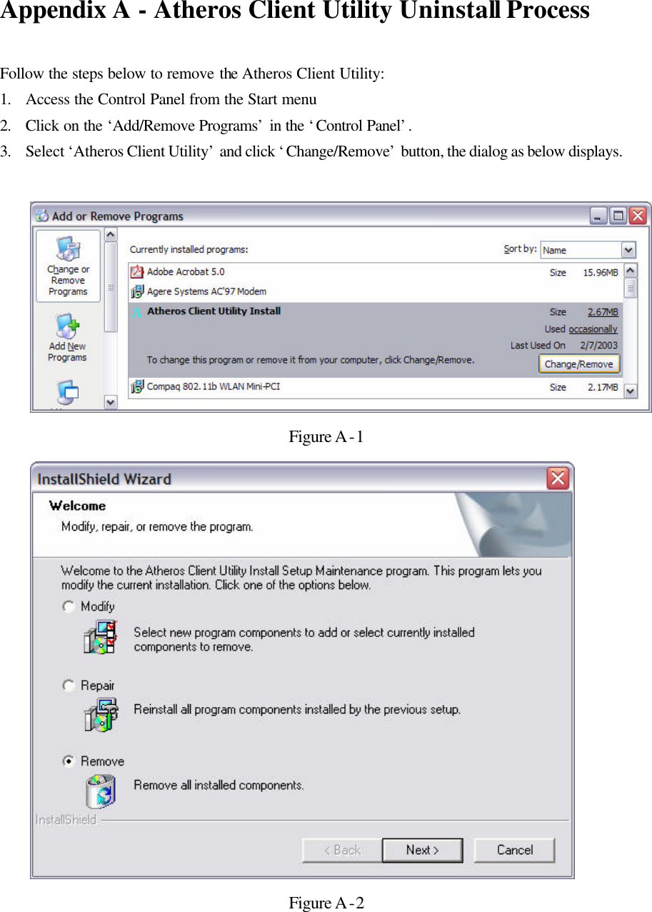 Appendix A - Atheros Client Utility Uninstall Process   Follow the steps below to remove the Atheros Client Utility: 1. Access the Control Panel from the Start menu 2. Click on the ‘Add/Remove Programs’ in the ‘Control Panel’.  3. Select ‘Atheros Client Utility’ and click ‘Change/Remove’ button, the dialog as below displays.   Figure A-1  Figure A-2  