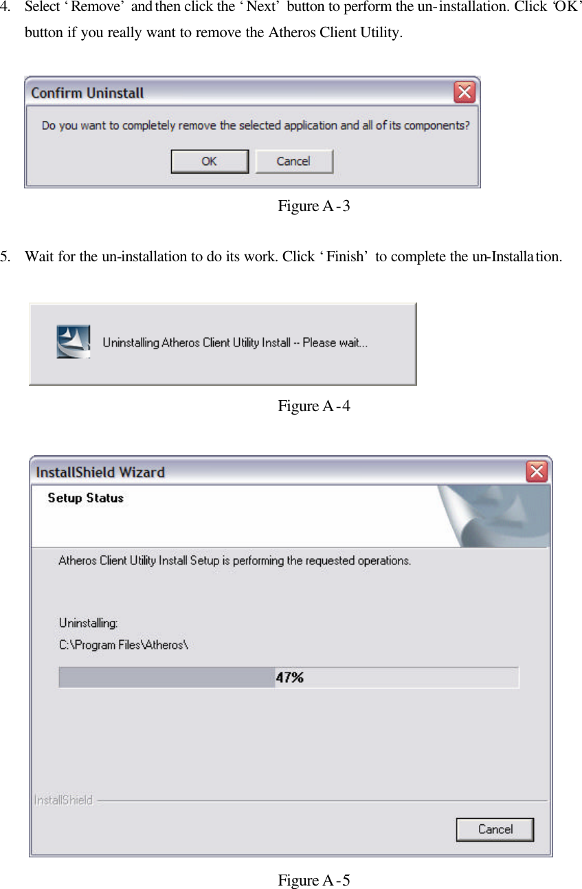 4. Select ‘Remove’ and then click the ‘Next’ button to perform the un-installation. Click ‘OK’ button if you really want to remove the Atheros Client Utility.    Figure A-3  5. Wait for the un-installation to do its work. Click ‘Finish’ to complete the un-Installation.   Figure A-4   Figure A-5  