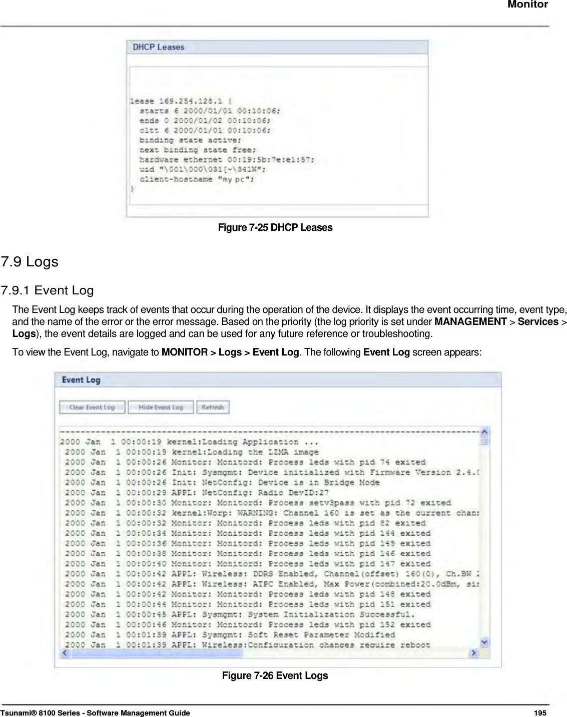     Monitor                    Figure 7-25 DHCP Leases   7.9 Logs  7.9.1 Event Log  The Event Log keeps track of events that occur during the operation of the device. It displays the event occurring time, event type, and the name of the error or the error message. Based on the priority (the log priority is set under MANAGEMENT &gt; Services &gt; Logs), the event details are logged and can be used for any future reference or troubleshooting.  To view the Event Log, navigate to MONITOR &gt; Logs &gt; Event Log. The following Event Log screen appears:                            Figure 7-26 Event Logs     Tsunami® 8100 Series - Software Management Guide  195 