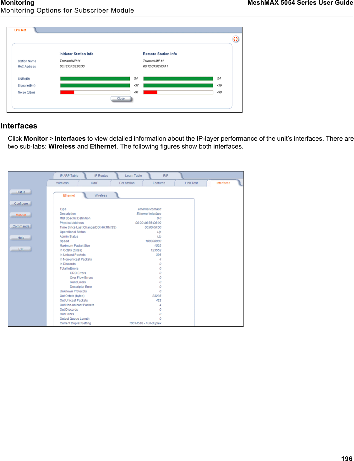 Monitoring MeshMAX 5054 Series User GuideMonitoring Options for Subscriber Module196InterfacesClick Monitor &gt; Interfaces to view detailed information about the IP-layer performance of the unit’s interfaces. There are two sub-tabs: Wireless and Ethernet. The following figures show both interfaces.