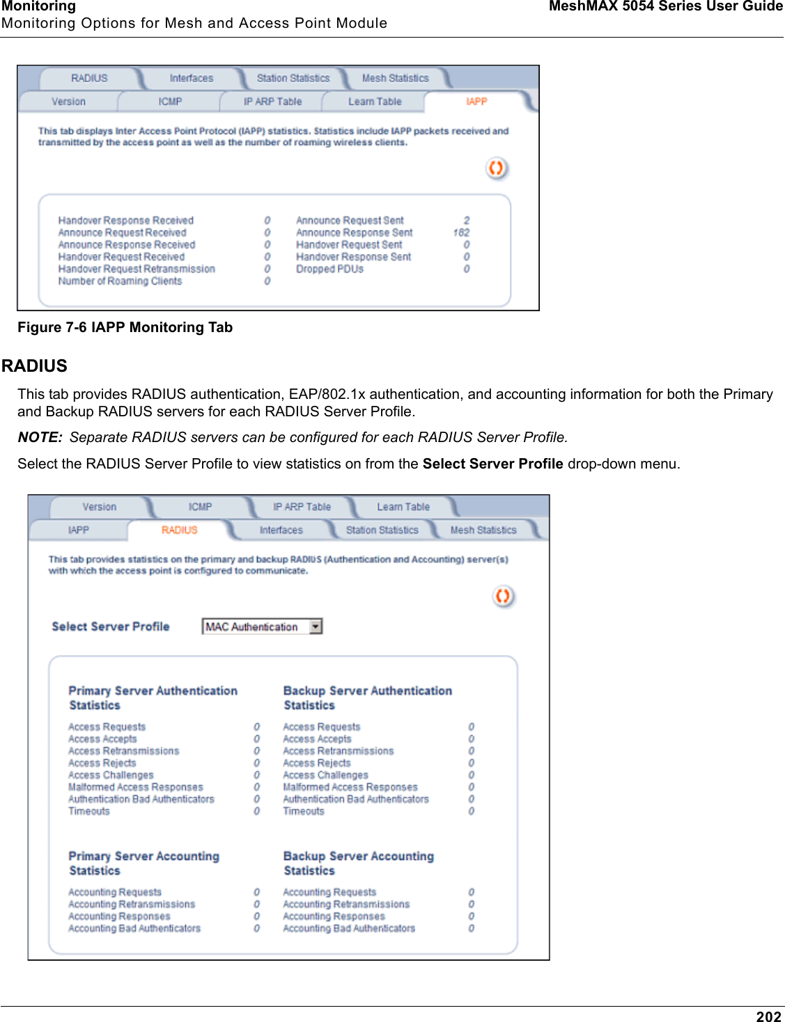 Monitoring MeshMAX 5054 Series User GuideMonitoring Options for Mesh and Access Point Module202Figure 7-6 IAPP Monitoring TabRADIUSThis tab provides RADIUS authentication, EAP/802.1x authentication, and accounting information for both the Primary and Backup RADIUS servers for each RADIUS Server Profile. NOTE: Separate RADIUS servers can be configured for each RADIUS Server Profile.Select the RADIUS Server Profile to view statistics on from the Select Server Profile drop-down menu.