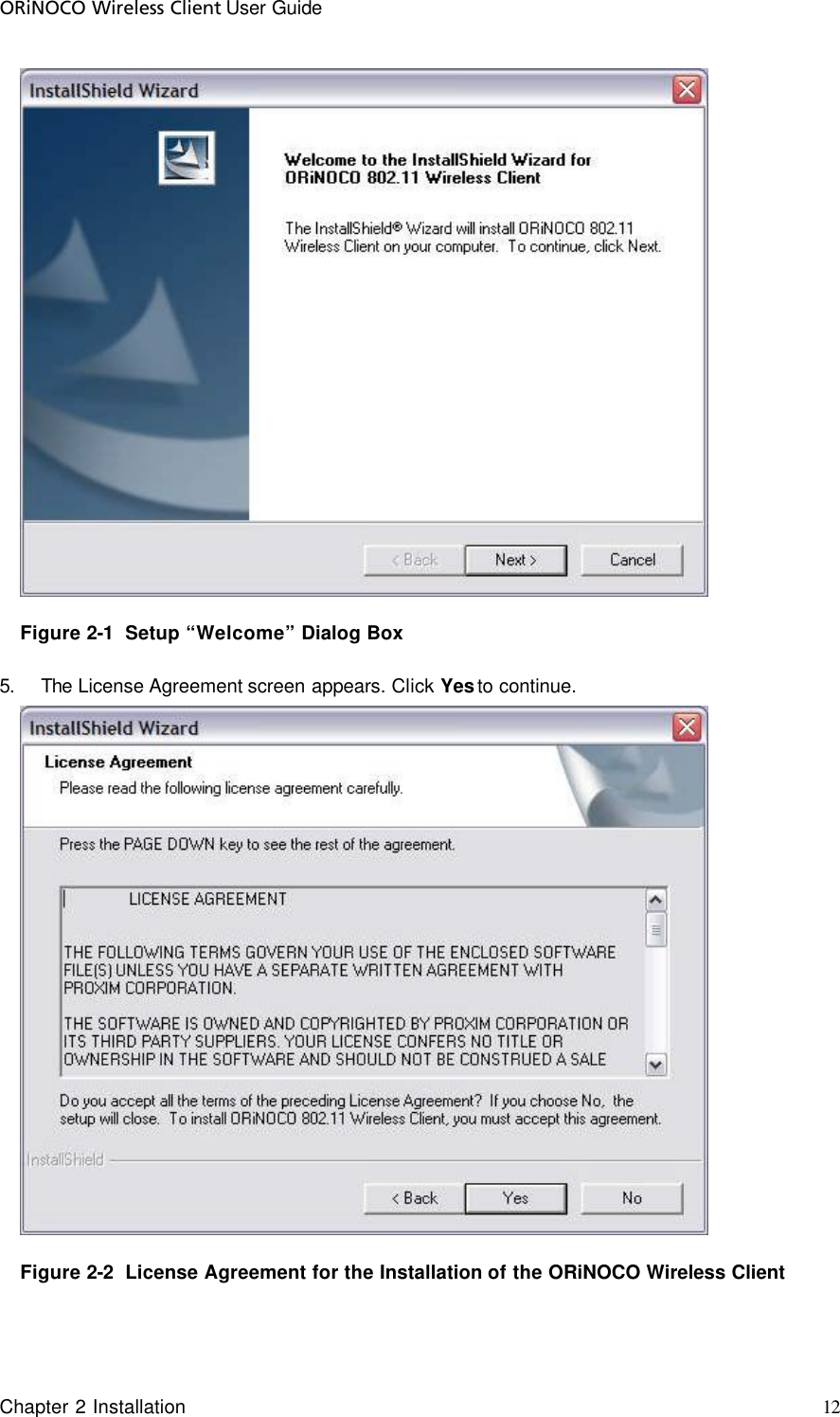 ORiNOCO Wireless Client User Guide Chapter 2 Installation     12                                      Figure 2-1  Setup “Welcome” Dialog Box 5. The License Agreement screen appears. Click Yes to continue.  Figure 2-2  License Agreement for the Installation of the ORiNOCO Wireless Client 