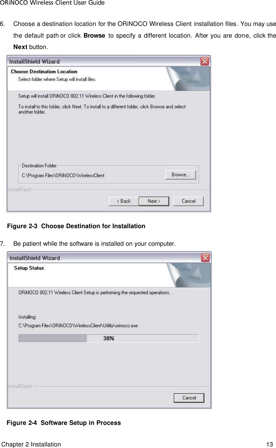 ORiNOCO Wireless Client User Guide  Chapter 2 Installation     13     6. Choose a destination location for the ORiNOCO Wireless Client installation files. You may use the default path or click Browse to specify a different location. After you are done, click the Next button.  Figure 2-3  Choose Destination for Installation  7. Be patient while the software is installed on your computer.  Figure 2-4  Software Setup in Process 