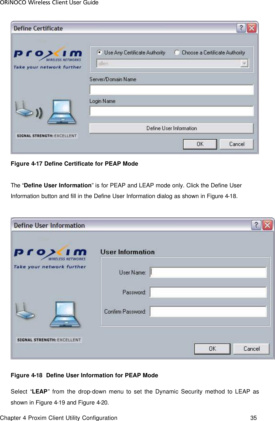 ORiNOCO Wireless Client User Guide Chapter 4 Proxim Client Utility Configuration    35   Figure 4-17 Define Certificate for PEAP Mode  The “Define User Information” is for PEAP and LEAP mode only. Click the Define User Information button and fill in the Define User Information dialog as shown in Figure 4-18.     Figure 4-18  Define User Information for PEAP Mode Select “LEAP” from the drop-down menu to set the Dynamic Security method to LEAP as shown in Figure 4-19 and Figure 4-20. 