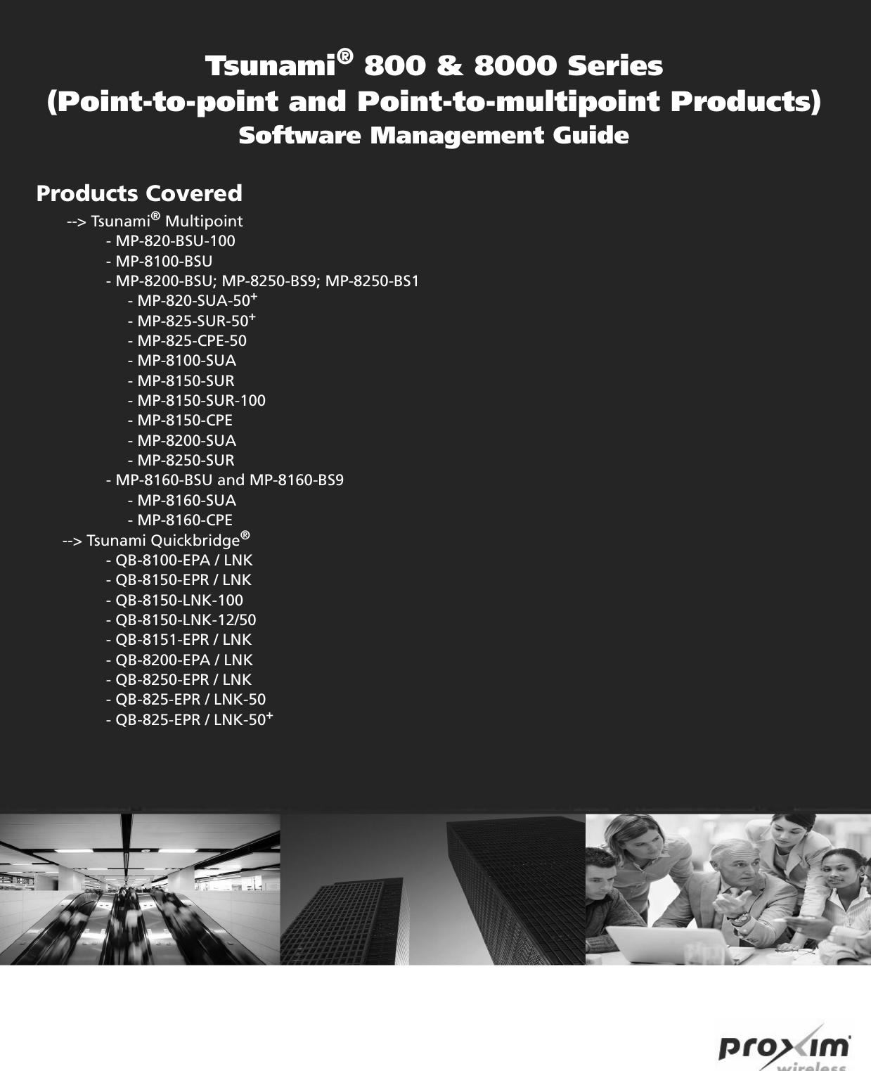 Tsunami® 800 &amp; 8000 Series(Point-to-point and Point-to-multipoint Products)Software Management GuideProducts Covered       --&gt; Tsunami® Multipoint                - MP-820-BSU-100                - MP-8100-BSU                - MP-8200-BSU; MP-8250-BS9; MP-8250-BS1                     - MP-820-SUA-50+                     - MP-825-SUR-50+                     - MP-825-CPE-50                     - MP-8100-SUA                      - MP-8150-SUR                      - MP-8150-SUR-100                      - MP-8150-CPE                      - MP-8200-SUA                      - MP-8250-SUR                   - MP-8160-BSU and MP-8160-BS9                      - MP-8160-SUA                      - MP-8160-CPE          --&gt; Tsunami Quickbridge®                 - QB-8100-EPA / LNK                 - QB-8150-EPR / LNK                 - QB-8150-LNK-100                 - QB-8150-LNK-12/50                - QB-8151-EPR / LNK                 - QB-8200-EPA / LNK                        - QB-8250-EPR / LNK                   - QB-825-EPR / LNK-50                 - QB-825-EPR / LNK-50+