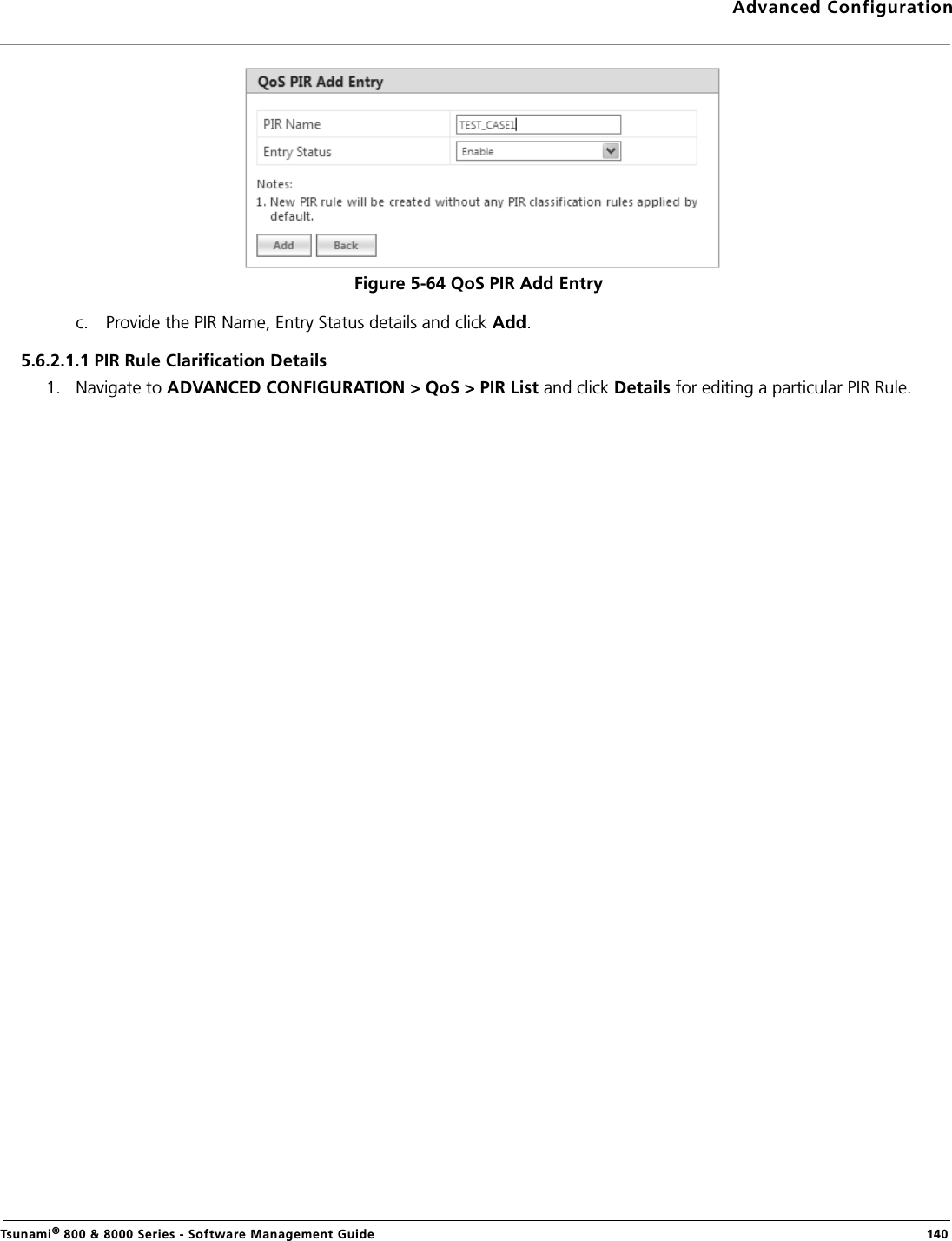 Advanced ConfigurationTsunami® 800 &amp; 8000 Series - Software Management Guide  140Figure 5-64 QoS PIR Add Entryc. Provide the PIR Name, Entry Status details and click Add.5.6.2.1.1 PIR Rule Clarification Details1. Navigate to ADVANCED CONFIGURATION &gt; QoS &gt; PIR List and click Details for editing a particular PIR Rule.