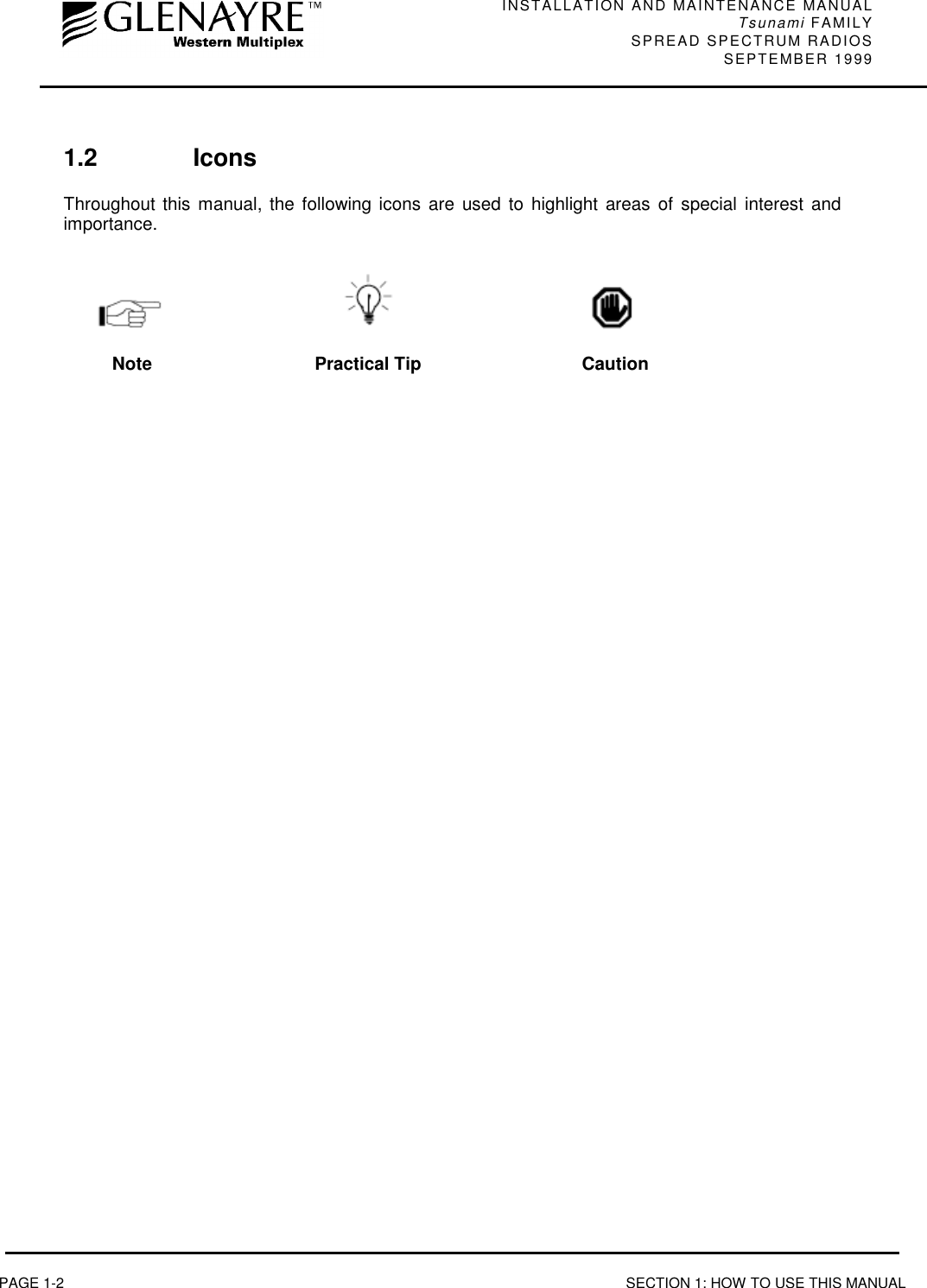 INSTALLATION AND MAINTENANCE MANUALTsunami FAMILYSPREAD SPECTRUM RADIOS SEPTEMBER 1999PAGE 1-2 SECTION 1: HOW TO USE THIS MANUAL1.2 IconsThroughout this manual, the following icons are used to highlight areas of special interest andimportance.Note Practical Tip Caution