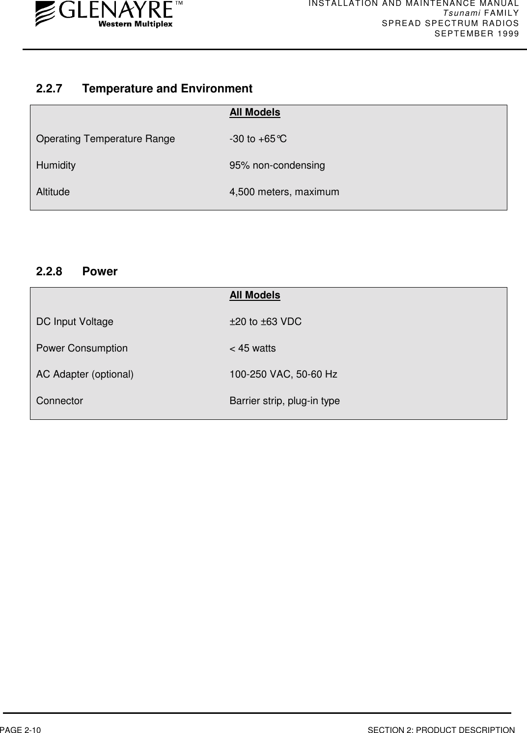 INSTALLATION AND MAINTENANCE MANUALTsunami FAMILYSPREAD SPECTRUM RADIOS SEPTEMBER 1999PAGE 2-10 SECTION 2: PRODUCT DESCRIPTION2.2.7 Temperature and EnvironmentAll ModelsOperating Temperature Range -30 to +65°CHumidity 95% non-condensingAltitude 4,500 meters, maximum2.2.8 PowerAll ModelsDC Input Voltage ±20 to ±63 VDCPower Consumption &lt; 45 wattsAC Adapter (optional) 100-250 VAC, 50-60 HzConnector Barrier strip, plug-in type