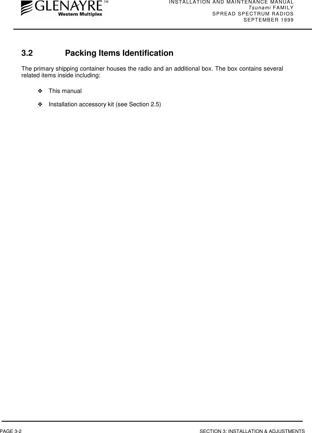 INSTALLATION AND MAINTENANCE MANUALTsunami FAMILYSPREAD SPECTRUM RADIOS SEPTEMBER 1999PAGE 3-2 SECTION 3: INSTALLATION &amp; ADJUSTMENTS3.2 Packing Items IdentificationThe primary shipping container houses the radio and an additional box. The box contains severalrelated items inside including:❖This manual❖Installation accessory kit (see Section 2.5)