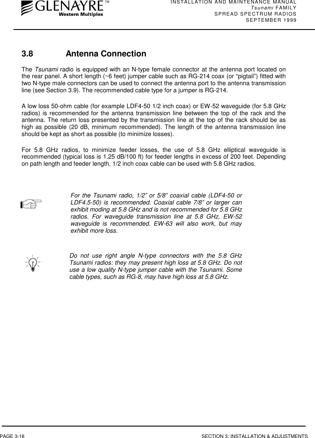 INSTALLATION AND MAINTENANCE MANUALTsunami FAMILYSPREAD SPECTRUM RADIOS SEPTEMBER 1999PAGE 3-18 SECTION 3: INSTALLATION &amp; ADJUSTMENTS3.8 Antenna ConnectionThe Tsunami radio is equipped with an N-type female connector at the antenna port located onthe rear panel. A short length (~6 feet) jumper cable such as RG-214 coax (or “pigtail”) fitted withtwo N-type male connectors can be used to connect the antenna port to the antenna transmissionline (see Section 3.9). The recommended cable type for a jumper is RG-214.A low loss 50-ohm cable (for example LDF4-50 1/2 inch coax) or EW-52 waveguide (for 5.8 GHzradios) is recommended for the antenna transmission line between the top of the rack and theantenna. The return loss presented by the transmission line at the top of the rack should be ashigh as possible (20 dB, minimum recommended). The length of the antenna transmission lineshould be kept as short as possible (to minimize losses).For 5.8 GHz radios, to minimize feeder losses, the use of 5.8 GHz elliptical waveguide isrecommended (typical loss is 1.25 dB/100 ft) for feeder lengths in excess of 200 feet. Dependingon path length and feeder length, 1/2 inch coax cable can be used with 5.8 GHz radios.For the Tsunami radio, 1/2” or 5/8” coaxial cable (LDF4-50 orLDF4.5-50) is recommended. Coaxial cable 7/8” or larger canexhibit moding at 5.8 GHz and is not recommended for 5.8 GHzradios. For waveguide transmission line at 5.8 GHz, EW-52waveguide is recommended. EW-63 will also work, but mayexhibit more loss.Do not use right angle N-type connectors with the 5.8 GHzTsunami radios: they may present high loss at 5.8 GHz. Do notuse a low quality N-type jumper cable with the Tsunami. Somecable types, such as RG-8, may have high loss at 5.8 GHz.