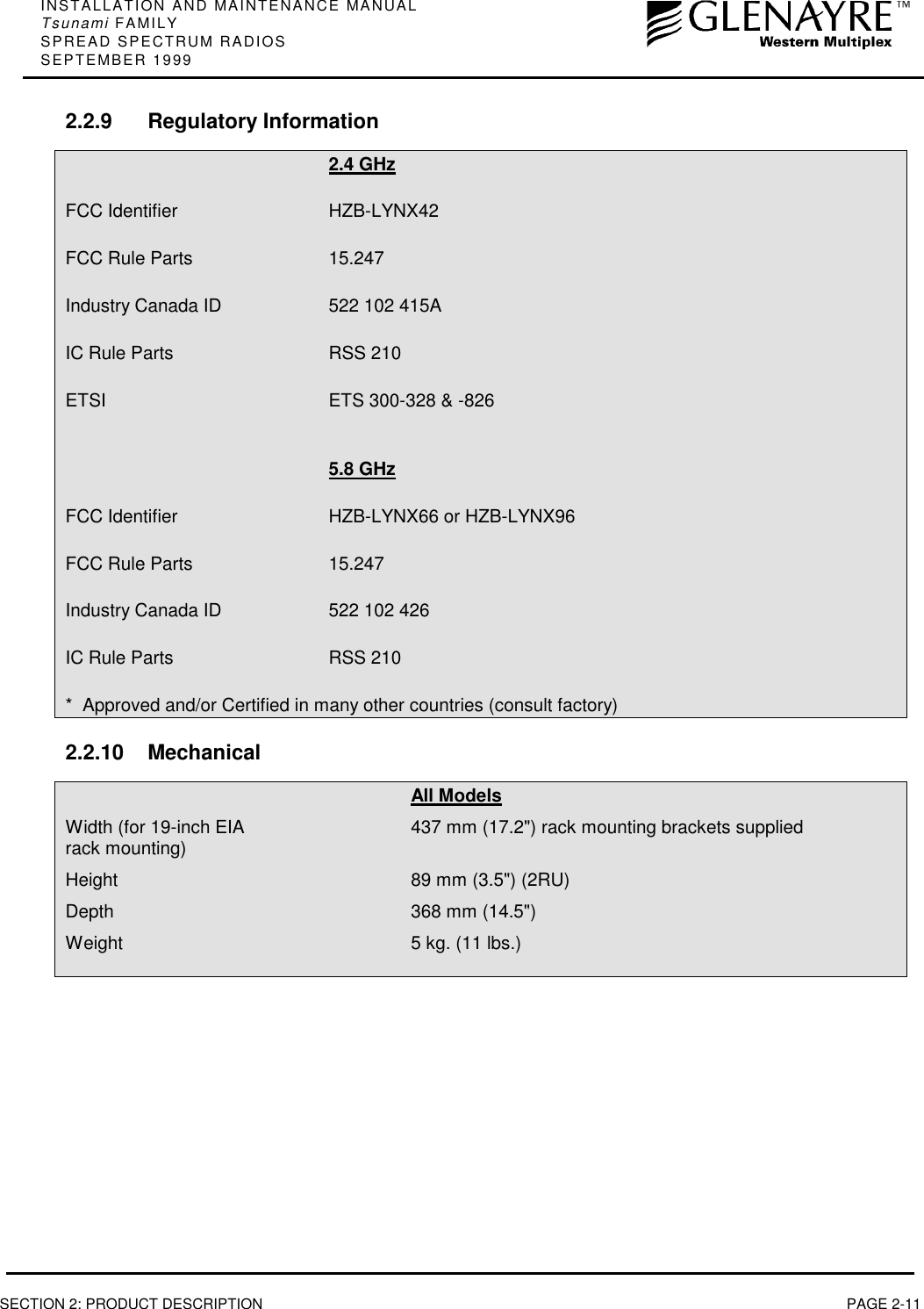 INSTALLATION AND MAINTENANCE MANUALTsunami FAMILYSPREAD SPECTRUM RADIOSSEPTEMBER 1999SECTION 2: PRODUCT DESCRIPTION PAGE 2-112.2.9 Regulatory Information2.4 GHzFCC Identifier HZB-LYNX42FCC Rule Parts 15.247Industry Canada ID 522 102 415AIC Rule Parts RSS 210ETSI ETS 300-328 &amp; -8265.8 GHzFCC Identifier HZB-LYNX66 or HZB-LYNX96FCC Rule Parts 15.247Industry Canada ID 522 102 426IC Rule Parts RSS 210*  Approved and/or Certified in many other countries (consult factory)2.2.10 MechanicalAll ModelsWidth (for 19-inch EIA 437 mm (17.2&quot;) rack mounting brackets suppliedrack mounting)Height 89 mm (3.5&quot;) (2RU)Depth 368 mm (14.5&quot;)Weight 5 kg. (11 lbs.)