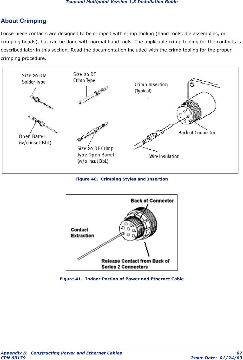 Tsunami Multipoint Version 1.3 Installation Guide About Crimping Loose piece contacts are designed to be crimped with crimp tooling (hand tools, die assemblies, or crimping heads), but can be done with normal hand tools. The applicable crimp tooling for the contacts is described later in this section. Read the documentation included with the crimp tooling for the proper crimping procedure.  Figure 40.  Crimping Styles and Insertion  Figure 41.  Indoor Portion of Power and Ethernet Cable Appendix D.  Constructing Power and Ethernet Cables  67 CPN 63179  Issue Date:  01/24/03 