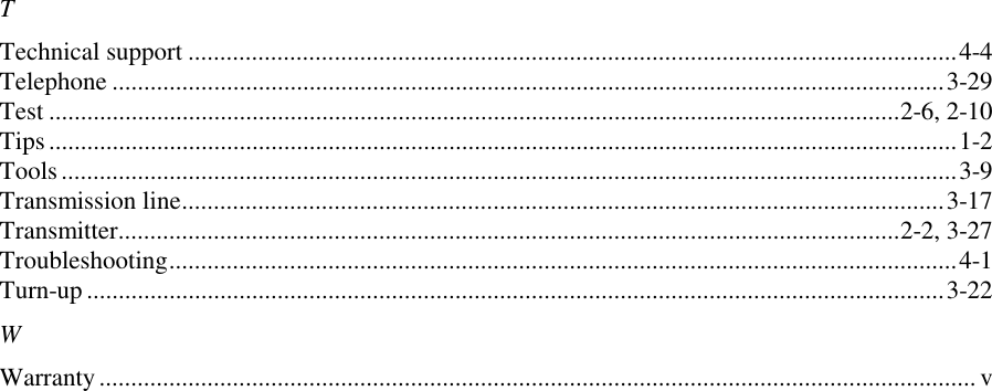 TTechnical support .........................................................................................................................4-4Telephone ...................................................................................................................................3-29Test ......................................................................................................................................2-6, 2-10Tips ...............................................................................................................................................1-2Tools .............................................................................................................................................3-9Transmission line........................................................................................................................3-17Transmitter...........................................................................................................................2-2, 3-27Troubleshooting............................................................................................................................4-1Turn-up .......................................................................................................................................3-22WWarranty.......................................................................................................................................... v