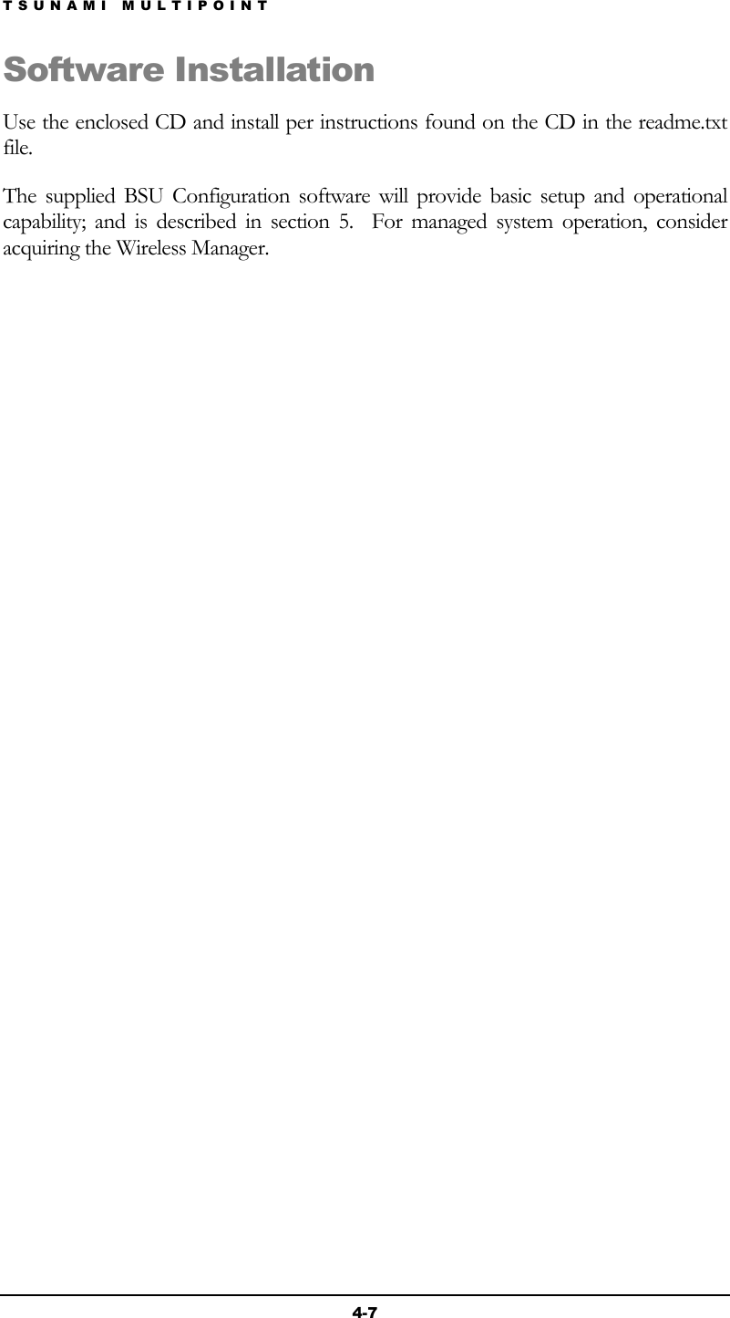 TSUNAMI MULTIPOINT 4-7 Software Installation  Use the enclosed CD and install per instructions found on the CD in the readme.txt file. The supplied BSU Configuration software will provide basic setup and operational capability; and is described in section 5.  For managed system operation, consider acquiring the Wireless Manager.     