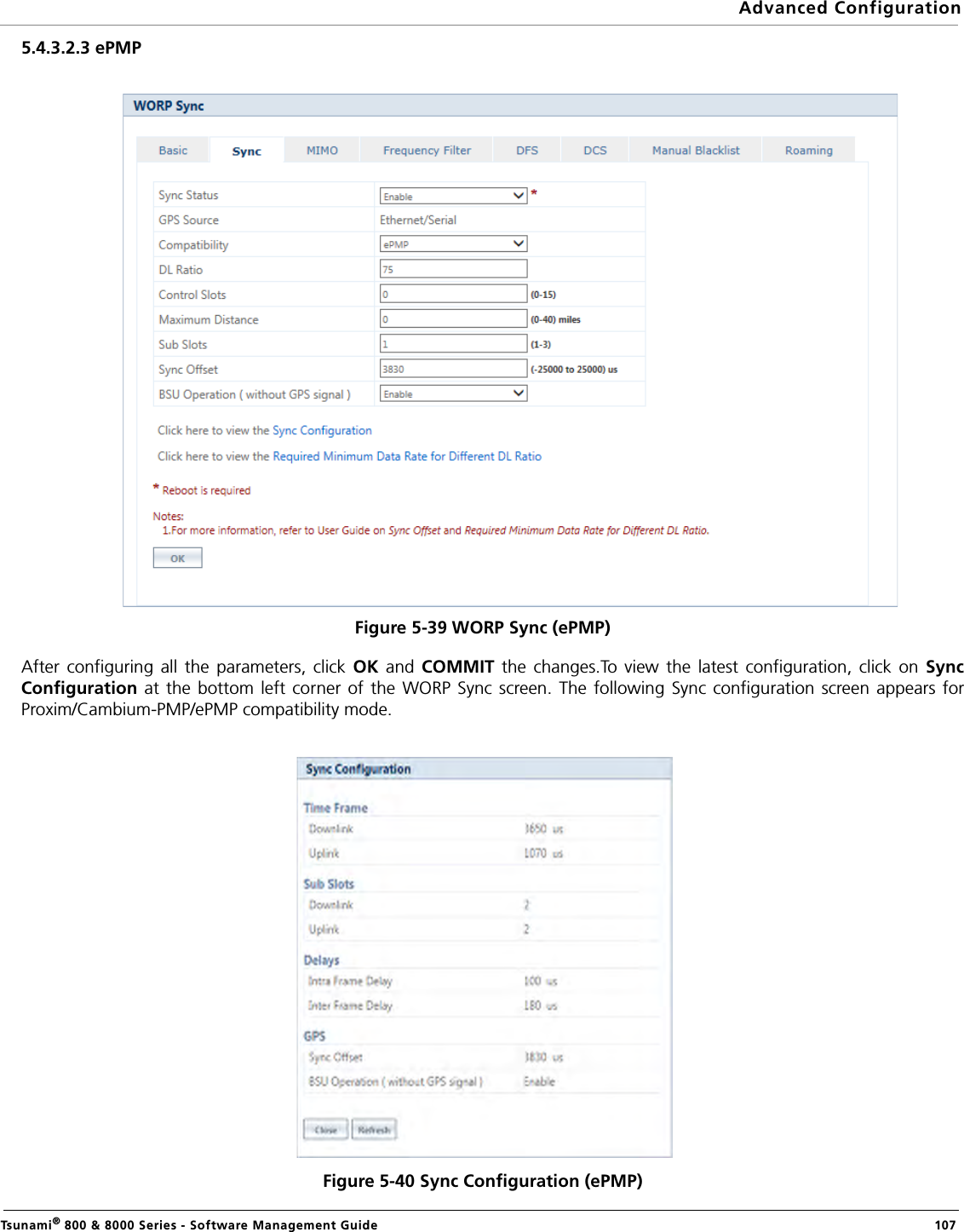 Advanced ConfigurationTsunami® 800 &amp; 8000 Series - Software Management Guide  1075.4.3.2.3 ePMPFigure 5-39 WORP Sync (ePMP)After configuring all the parameters, click OK  and COMMIT  the changes.To view the latest configuration, click on SyncConfiguration at the bottom left corner of the WORP Sync screen. The following Sync configuration screen appears forProxim/Cambium-PMP/ePMP compatibility mode.Figure 5-40 Sync Configuration (ePMP)