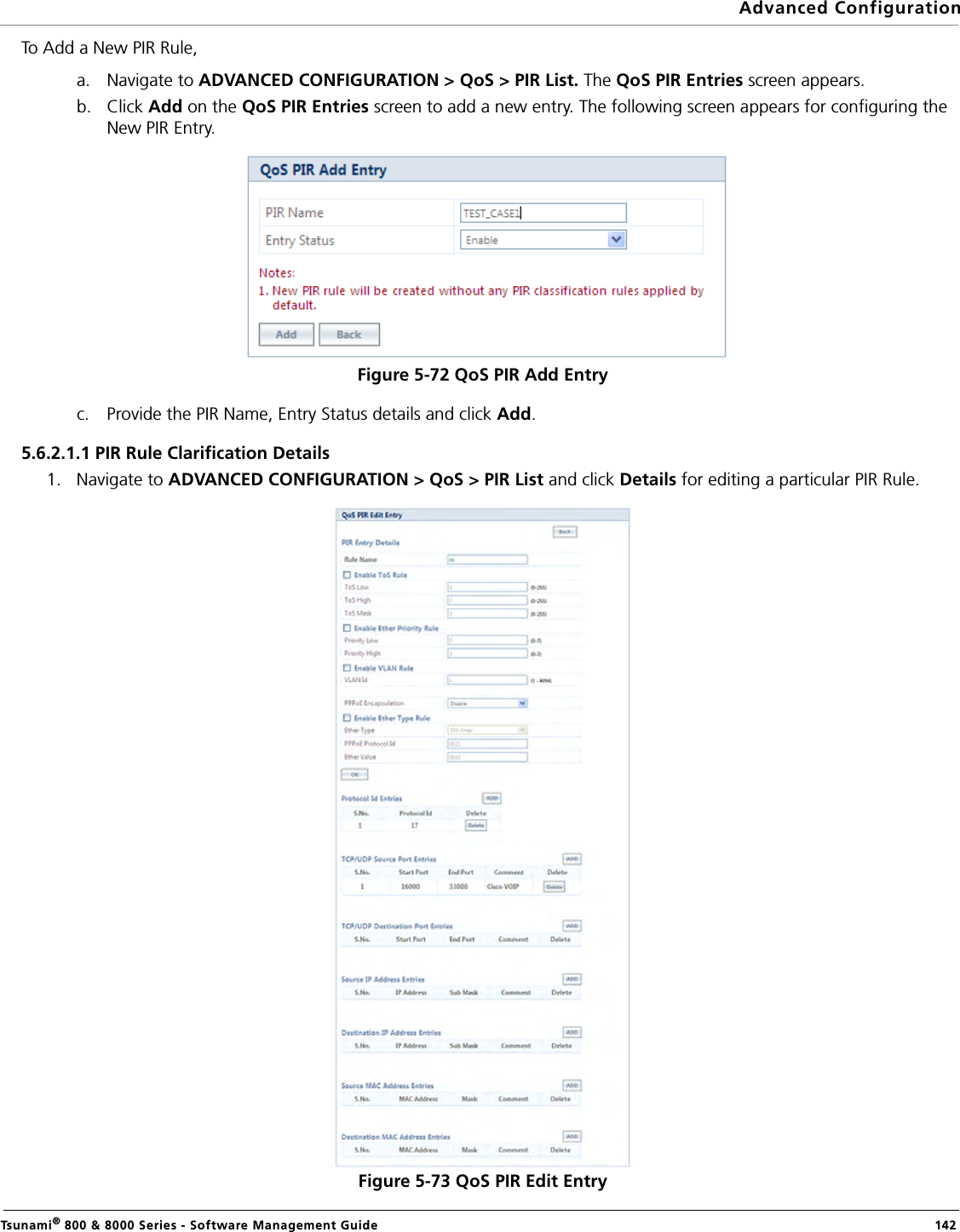 Advanced ConfigurationTsunami® 800 &amp; 8000 Series - Software Management Guide  142To Add a New PIR Rule, a. Navigate to ADVANCED CONFIGURATION &gt; QoS &gt; PIR List. The QoS PIR Entries screen appears.b. Click Add on the QoS PIR Entries screen to add a new entry. The following screen appears for configuring the New PIR Entry.Figure 5-72 QoS PIR Add Entryc. Provide the PIR Name, Entry Status details and click Add.5.6.2.1.1 PIR Rule Clarification Details1. Navigate to ADVANCED CONFIGURATION &gt; QoS &gt; PIR List and click Details for editing a particular PIR Rule.Figure 5-73 QoS PIR Edit Entry 