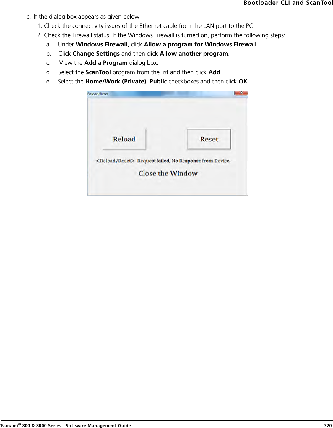 Bootloader CLI and ScanToolTsunami® 800 &amp; 8000 Series - Software Management Guide  320c.  If the dialog box appears as given below 1. Check the connectivity issues of the Ethernet cable from the LAN port to the PC.2. Check the Firewall status. If the Windows Firewall is turned on, perform the following steps:a.    Under Windows Firewall, click Allow a program for Windows Firewall.b.    Click Change Settings and then click Allow another program. c.     View the Add a Program dialog box.d.    Select the ScanTool program from the list and then click Add.e.    Select the Home/Work (Private), Public checkboxes and then click OK.