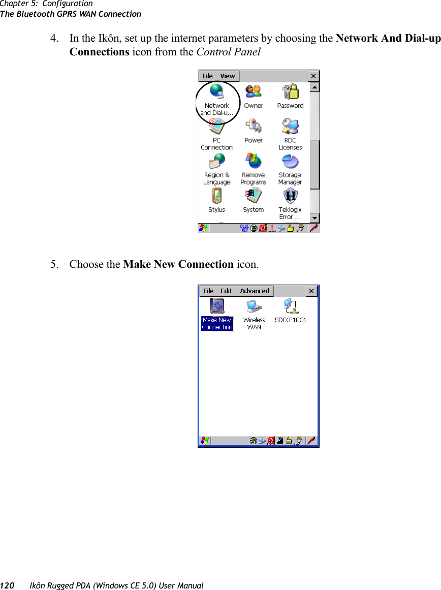 Chapter 5: ConfigurationThe Bluetooth GPRS WAN Connection120 Ikôn Rugged PDA (Windows CE 5.0) User Manual4. In the Ikôn, set up the internet parameters by choosing the Network And Dial-up Connections icon from the Control Panel 5. Choose the Make New Connection icon.