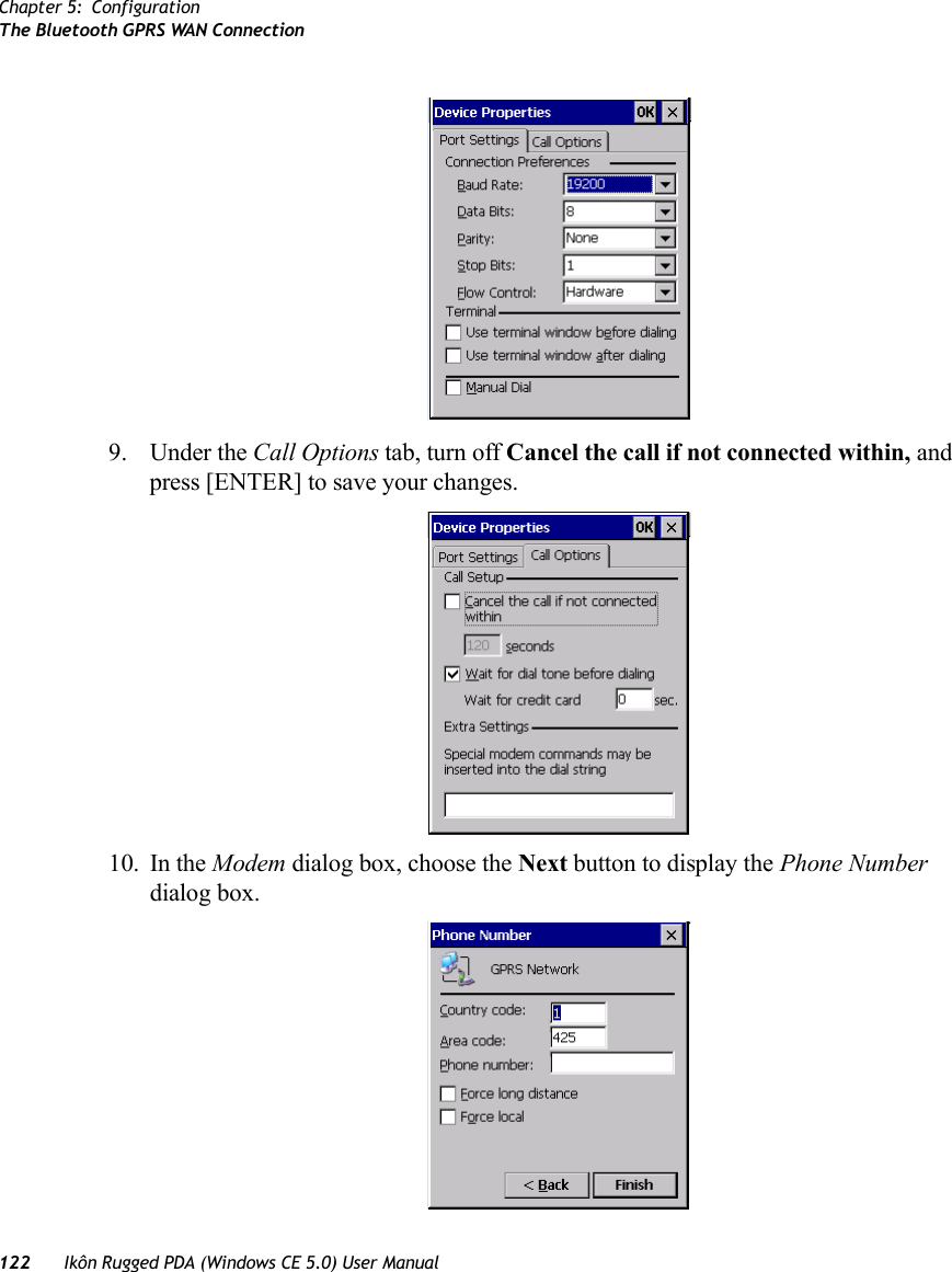 Chapter 5: ConfigurationThe Bluetooth GPRS WAN Connection122 Ikôn Rugged PDA (Windows CE 5.0) User Manual9. Under the Call Options tab, turn off Cancel the call if not connected within, and press [ENTER] to save your changes.10. In the Modem dialog box, choose the Next button to display the Phone Number dialog box.