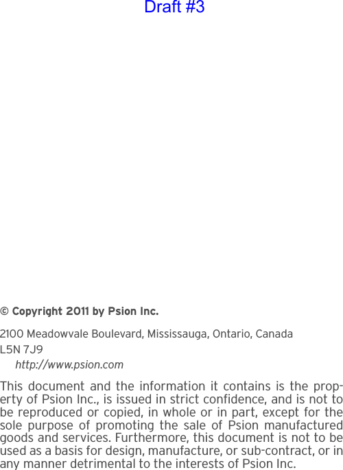 © Copyright 2011 by Psion Inc.2100 Meadowvale Boulevard, Mississauga, Ontario, CanadaL5N 7J9http://www.psion.comThis document and the information it contains is the prop-erty of Psion Inc., is issued in strict confidence, and is not tobe reproduced or copied, in whole or in part, except for thesole purpose of promoting the sale of Psion manufacturedgoods and services. Furthermore, this document is not to beused as a basis for design, manufacture, or sub-contract, or inany manner detrimental to the interests of Psion Inc.Draft #3