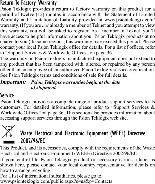 Return-To-Factory WarrantyPsion Teklogix provides a return to factory warranty on this product for aperiod of twelve (12) months in accordance with the Statement of LimitedWarranty and Limitation of Liability provided at www.psionteklogix.com/warranty. (If you are not already a member of Teknet and you attempt to viewthis warranty, you will be asked to register. As a member of Teknet, you’llhave access to helpful information about your Psion Teklogix products at nocharge to you.) In some regions, this warranty may exceed this period. Pleasecontact your local Psion Teklogix office for details. For a list of offices, referto “Support Services &amp; Worldwide Offices” on page 36. The warranty on Psion Teklogix manufactured equipment does not extend toany product that has been tampered with, altered, or repaired by any personother than an employee of an authorized Psion Teklogix service organization.See Psion Teklogix terms and conditions of sale for full details.Important: Psion Teklogix warranties begin at the date of shipment.ServicePsion Teklogix provides a complete range of product support services to itscustomers. For detailed information, please refer to “Support Services &amp;Worldwide Offices” on page 36. This section also provides information aboutaccessing support services through the Psion Teklogix web site. Waste Electrical and Electronic Equipment (WEEE) Directive 2002/96/ECThis Product, and its accessories, comply with the requirements of the WasteElectrical and Electronic Equipment (WEEE) Directive 2002/96/EC. If your end-of-life Psion Teklogix product or accessory carries a label asshown here, please contact your local country representative for details onhow to arrange recycling.For a list of international subsidiaries, please go to: www.psionteklogix.com/public.aspx?s=us&amp;p=Contacts