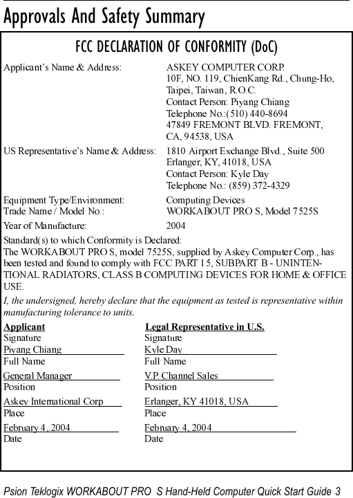 Psion Teklogix WORKABOUT PRO  S Hand-Held Computer Quick Start Guide 3                                                                                                                       Approvals And Safety SummaryFCC DECLARATION OF CONFORMITY (DoC)I, the undersigned, hereby declare that the equipment as tested is representative within manufacturing tolerance to units.Applicant Legal Representative in U.S.