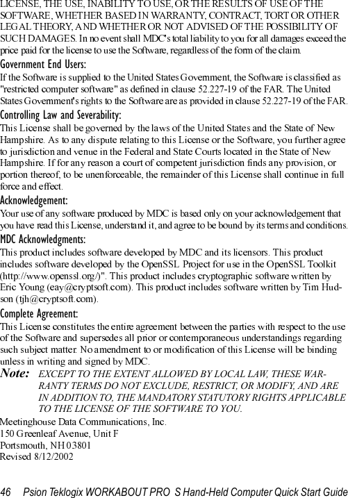 46 Psion Teklogix WORKABOUT PRO  S Hand-Held Computer Quick Start GuideGovernment End Users:Controlling Law and Severability:Acknowledgement:MDC Acknowledgments:Complete Agreement:Note: EXCEPT TO THE EXTENT ALLOWED BY LOCAL LAW, THESE WAR-RANTY TERMS DO NOT EXCLUDE, RESTRICT, OR MODIFY, AND ARE IN ADDITION TO, THE MANDATORY STATUTORY RIGHTS APPLICABLE TO THE LICENSE OF THE SOFTWARE TO YOU.