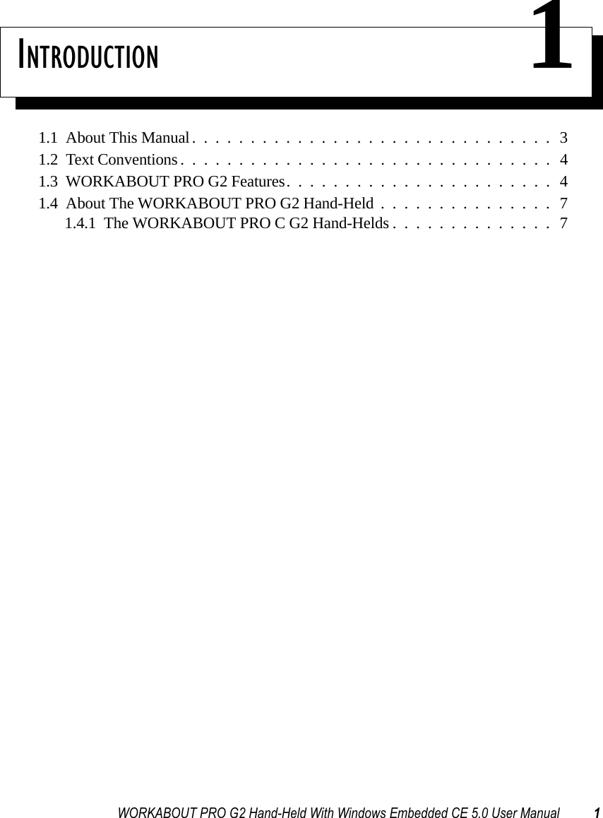 WORKABOUT PRO G2 Hand-Held With Windows Embedded CE 5.0 User Manual 1INTRODUCTION 11.1  About This Manual...............................31.2  Text Conventions. . . .............................41.3  WORKABOUT PRO G2 Features.......................41.4  About The WORKABOUT PRO G2 Hand-Held...............71.4.1  The WORKABOUT PRO C G2 Hand-Helds..............7