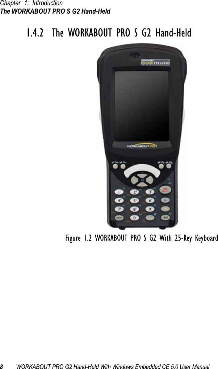 Chapter 1: IntroductionThe WORKABOUT PRO S G2 Hand-Held8WORKABOUT PRO G2 Hand-Held With Windows Embedded CE 5.0 User Manual1.4.2  The WORKABOUT PRO S G2 Hand-HeldFigure 1.2 WORKABOUT PRO S G2 With 25-Key Keyboard