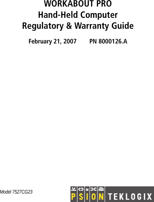 WORKABOUT PRO Hand-Held ComputerRegulatory &amp; Warranty GuideFebruary 21, 2007 PN 8000126.AModel 7527CG23 