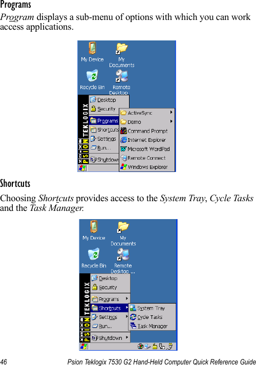 46 Psion Teklogix 7530 G2 Hand-Held Computer Quick Reference GuideProgramsProgram displays a sub-menu of options with which you can work access applications.ShortcutsChoosing Shortcuts provides access to the System Tray, Cycle Tasks and the Task Manager.