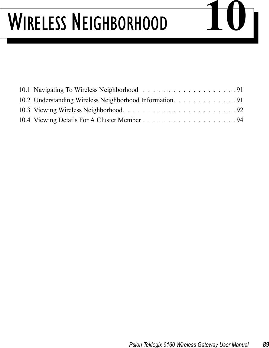 Psion Teklogix 9160 Wireless Gateway User Manual 89WIRELESS NEIGHBORHOOD 1010.1  Navigating To Wireless Neighborhood . . . ................9110.2  Understanding Wireless Neighborhood Information. . . ..........9110.3  Viewing Wireless Neighborhood.......................9210.4  Viewing Details For A Cluster Member...................94