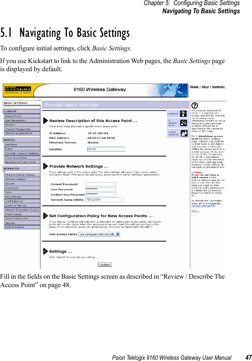 Psion Teklogix 9160 Wireless Gateway User Manual 47Chapter 5: Configuring Basic SettingsNavigating To Basic Settings5.1  Navigating To Basic SettingsTo configure initial settings, click Basic Settings.If you use Kickstart to link to the Administration Web pages, the Basic Settings page is displayed by default.Fill in the fields on the Basic Settings screen as described in “Review / Describe The Access Point” on page 48.