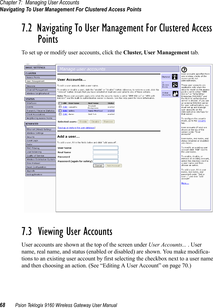 Chapter 7: Managing User AccountsNavigating To User Management For Clustered Access Points68 Psion Teklogix 9160 Wireless Gateway User Manual7.2  Navigating To User Management For Clustered Access PointsTo set up or modify user accounts, click the Cluster, User Management tab.7.3  Viewing User AccountsUser accounts are shown at the top of the screen under User Accounts... . User name, real name, and status (enabled or disabled) are shown. You make modifica-tions to an existing user account by first selecting the checkbox next to a user name and then choosing an action. (See “Editing A User Account” on page 70.)