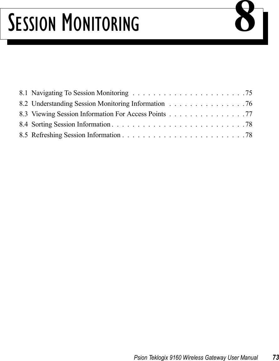 Psion Teklogix 9160 Wireless Gateway User Manual 73SESSION MONITORING 88.1  Navigating To Session Monitoring......................758.2  Understanding Session Monitoring Information ...............768.3  Viewing Session Information For Access Points...............778.4  Sorting Session Information..........................788.5  Refreshing Session Information........................78