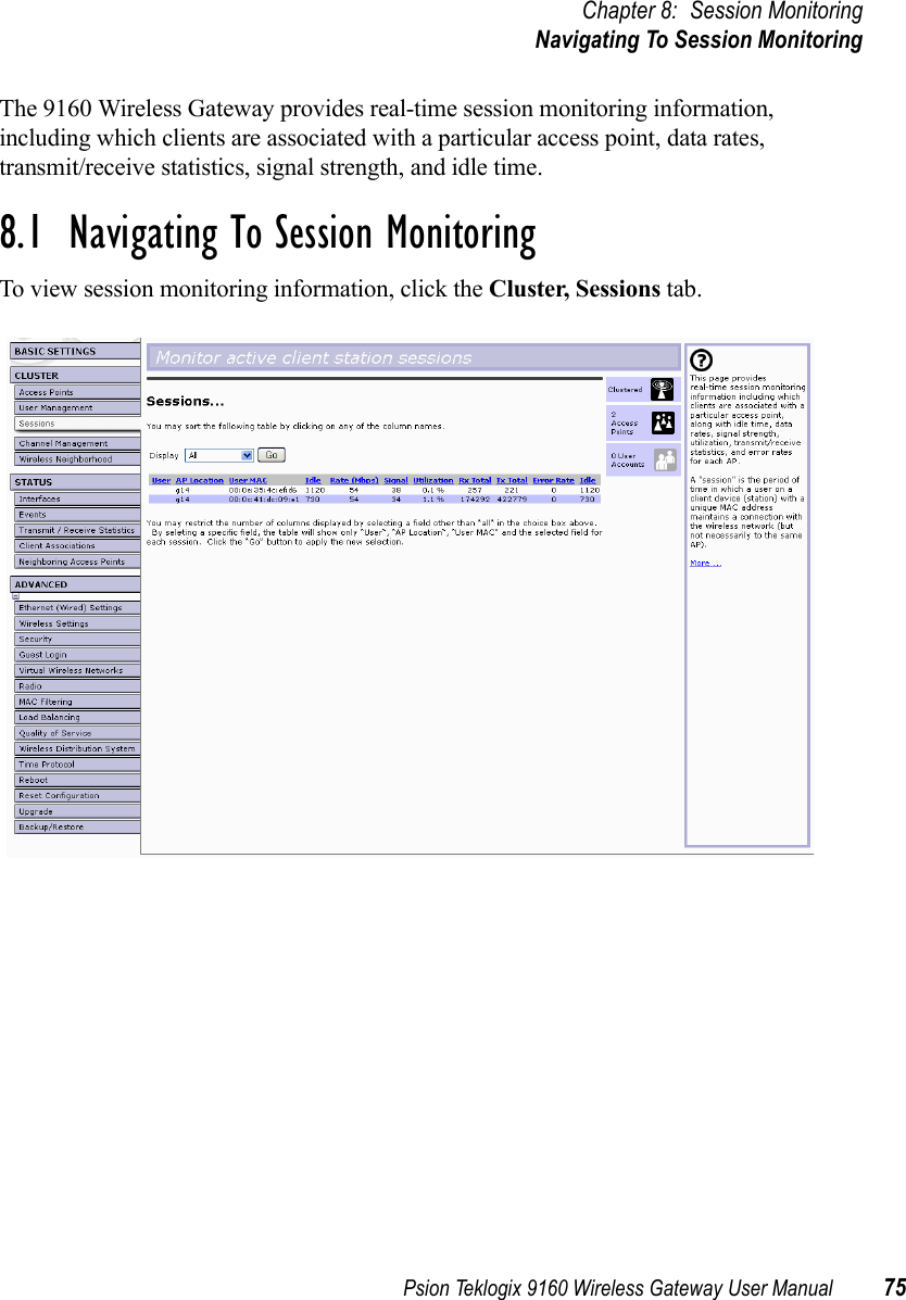 Psion Teklogix 9160 Wireless Gateway User Manual 75Chapter 8: Session MonitoringNavigating To Session MonitoringThe 9160 Wireless Gateway provides real-time session monitoring information, including which clients are associated with a particular access point, data rates, transmit/receive statistics, signal strength, and idle time.8.1  Navigating To Session MonitoringTo view session monitoring information, click the Cluster, Sessions tab.