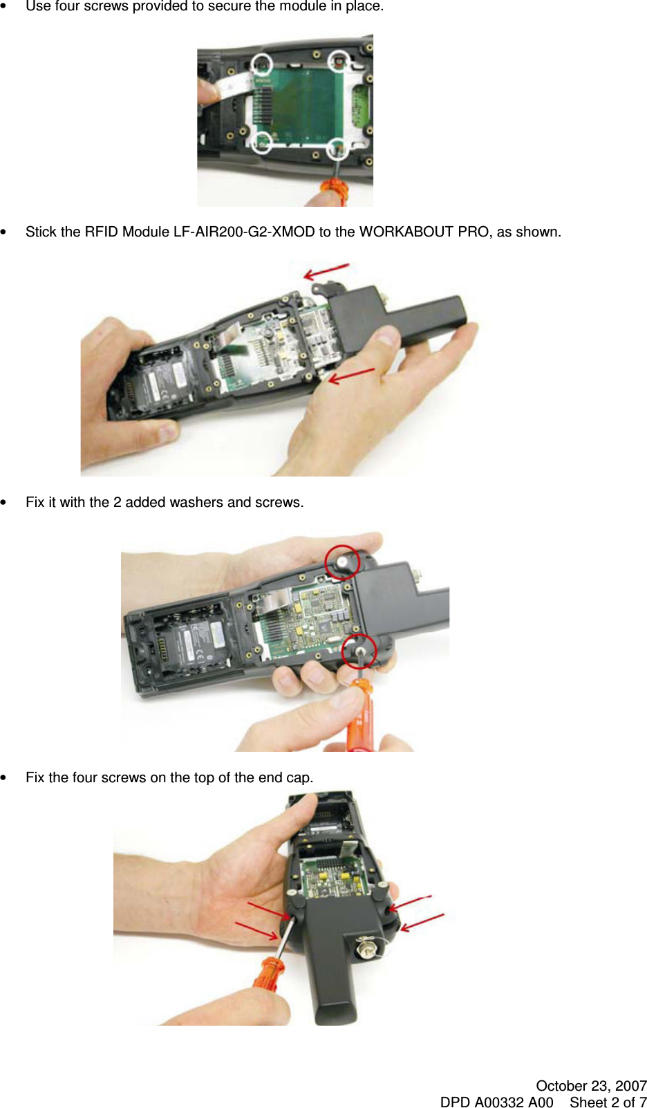 October 23, 2007 DPD A00332 A00    Sheet 2 of 7  •  Use four screws provided to secure the module in place.    •  Stick the RFID Module LF-AIR200-G2-XMOD to the WORKABOUT PRO, as shown.    •  Fix it with the 2 added washers and screws.   •  Fix the four screws on the top of the end cap.    
