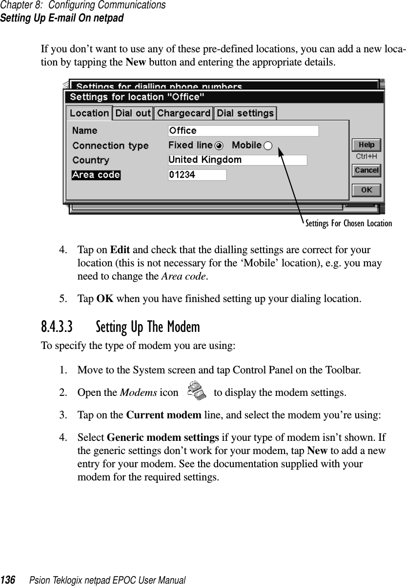 Chapter 8: Configuring CommunicationsSetting Up E-mail On netpad136 Psion Teklogix netpad EPOC User ManualIf you don’t want to use any of these pre-defined locations, you can add a new loca-tion by tapping the New button and entering the appropriate details.4. Tap on Edit and check that the dialling settings are correct for yourlocation (this is not necessary for the ‘Mobile’ location), e.g. you mayneed to change the Area code.5. Tap OK when you have finished setting up your dialing location.8.4.3.3 Setting Up The Modem To specify the type of modem you are using:1. Move to the System screen and tap Control Panel on the Toolbar.2. Open the Modems icon to display the modem settings.3. TapontheCurrent modem line, and select the modem you’re using:4. Select Generic modem settings if your type of modem isn’t shown. Ifthe generic settings don’t work for your modem, tap New to add a newentry for your modem. See the documentation supplied with yourmodem for the required settings.Settings For Chosen Location