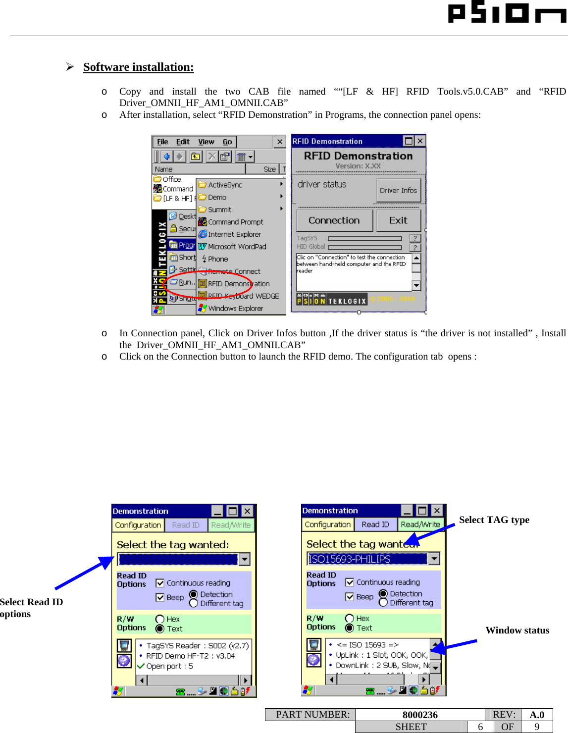                                                                                                                    PART NUMBER:  8000236  REV:  A.0   SHEET 6 OF 9     ¾ Software installation:  o Copy and install the two CAB file named ““[LF &amp; HF] RFID Tools.v5.0.CAB” and “RFID Driver_OMNII_HF_AM1_OMNII.CAB” o After installation, select “RFID Demonstration” in Programs, the connection panel opens:     o In Connection panel, Click on Driver Infos button ,If the driver status is “the driver is not installed” , Install the  Driver_OMNII_HF_AM1_OMNII.CAB” o Click on the Connection button to launch the RFID demo. The configuration tab  opens :                             Window status Select Read ID options Select TAG type 